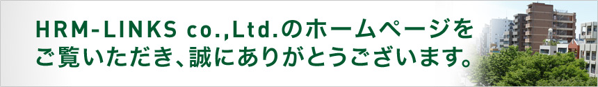 HRM-LINKS co.,Ltd.のホームページをご覧いただき、誠にありがとうございます。