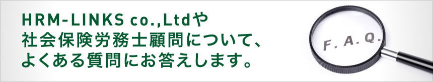 HRM-LINKS co.,Ltdや社会保険労務士顧問について、よくある質問にお答えします。