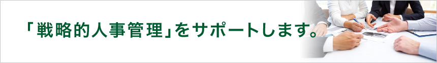 「戦略的人材管理」サポートします